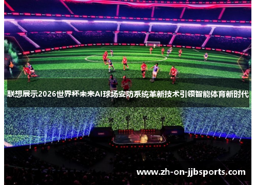 联想展示2026世界杯未来AI球场安防系统革新技术引领智能体育新时代