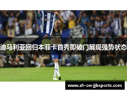 迪马利亚回归本菲卡首秀即破门展现强势状态