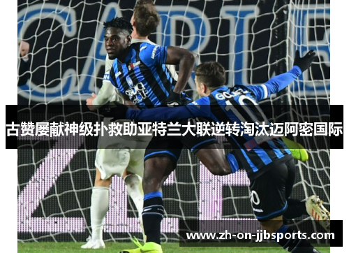 古赞屡献神级扑救助亚特兰大联逆转淘汰迈阿密国际