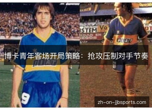 博卡青年客场开局策略：抢攻压制对手节奏