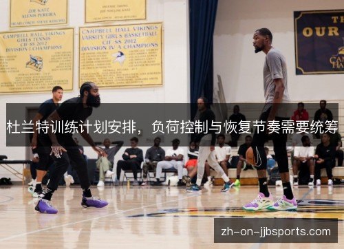 杜兰特训练计划安排，负荷控制与恢复节奏需要统筹